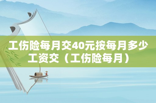 工傷險每月交40元按每月多少工資交（工傷險每月）