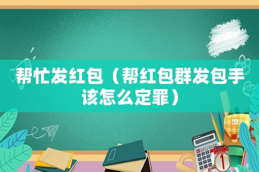 幫忙發(fā)紅包（幫紅包群發(fā)包手該怎么定罪）