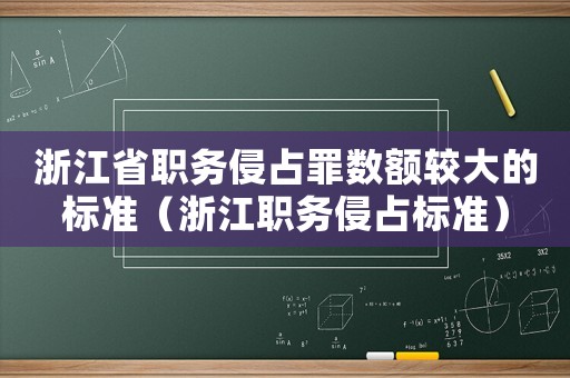 浙江省職務侵占罪數額較大的標準（浙江職務侵占標準）