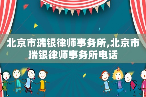 北京市瑞銀律師事務所,北京市瑞銀律師事務所電話