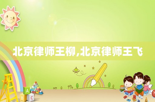 北京律師王柳,北京律師王飛