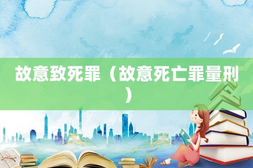 故意致死罪（故意死亡罪量刑）
