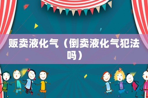 販賣液化氣（倒賣液化氣犯法嗎）