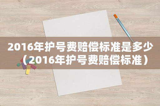 2016年護號費賠償標準是多少（2016年護號費賠償標準）
