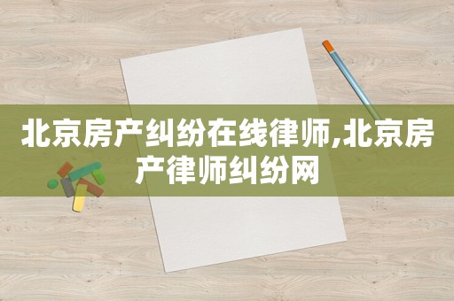 北京房產糾紛在線律師,北京房產律師糾紛網