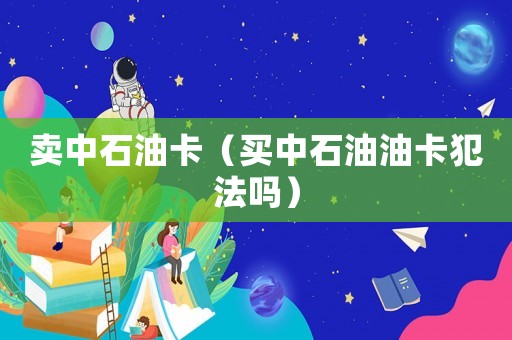 賣中石油卡（買中石油油卡犯法嗎）