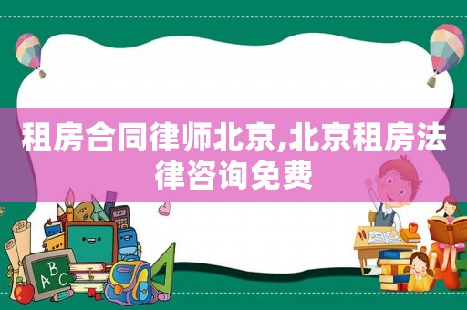 租房合同律師北京,北京租房法律咨詢免費