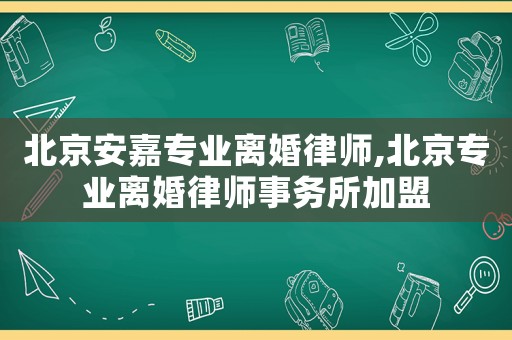北京安嘉專業(yè)離婚律師,北京專業(yè)離婚律師事務(wù)所加盟
