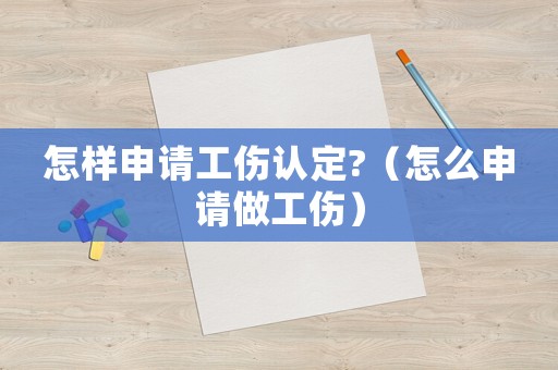 怎樣申請(qǐng)工傷認(rèn)定?（怎么申請(qǐng)做工傷）