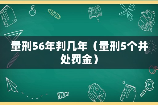 量刑56年判幾年（量刑5個并處罰金）