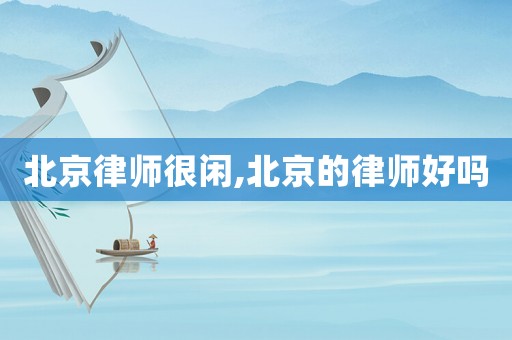 北京律師很閑,北京的律師好嗎