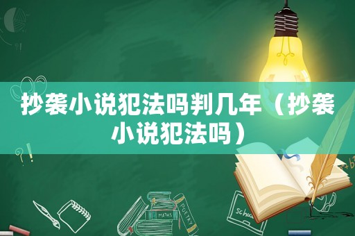 抄襲小說犯法嗎判幾年（抄襲小說犯法嗎）