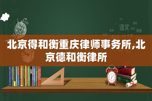 北京得和衡重慶律師事務所,北京德和衡律所