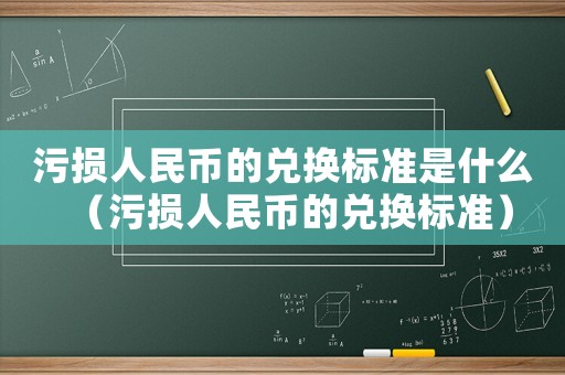 污損人民幣的兌換標準是什么（污損人民幣的兌換標準）
