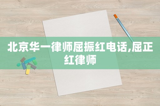 北京華一律師屈振紅電話,屈正紅律師
