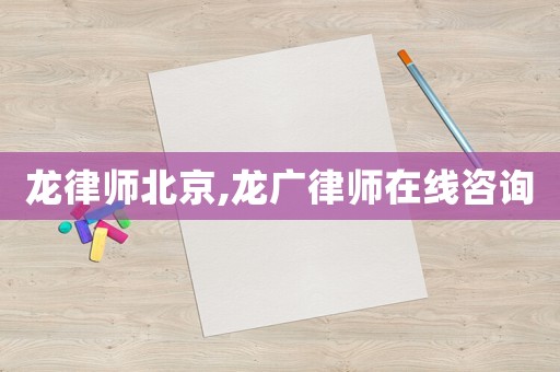 龍律師北京,龍廣律師在線咨詢