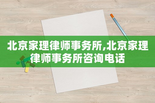 北京家理律師事務(wù)所,北京家理律師事務(wù)所咨詢電話