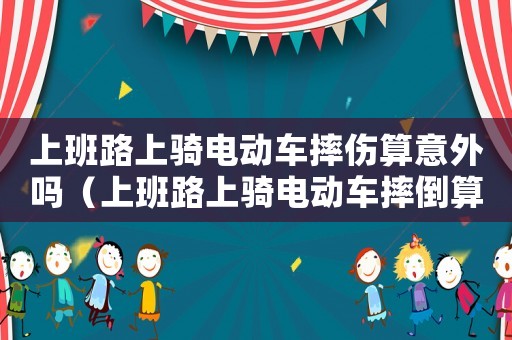 上班路上騎電動車摔傷算意外嗎（上班路上騎電動車摔倒算工傷嗎）