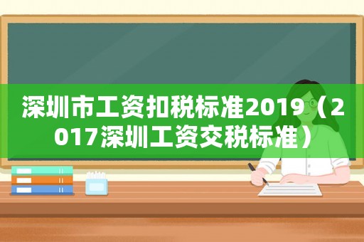 深圳市工資扣稅標(biāo)準(zhǔn)2019（2017深圳工資交稅標(biāo)準(zhǔn)）