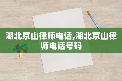 湖北京山律師電話,湖北京山律師電話號碼