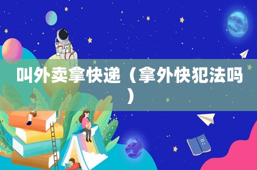 叫外賣拿快遞（拿外快犯法嗎）