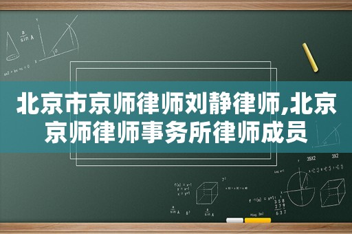 北京市京師律師劉靜律師,北京京師律師事務所律師成員
