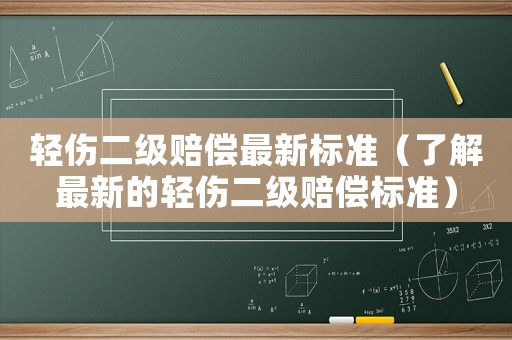 輕傷二級(jí)賠償最新標(biāo)準(zhǔn)（了解最新的輕傷二級(jí)賠償標(biāo)準(zhǔn)）