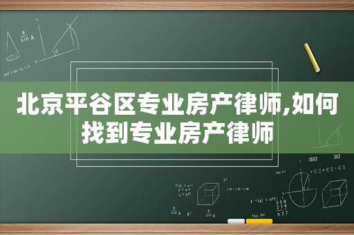 北京平谷區(qū)專業(yè)房產(chǎn)律師,如何找到專業(yè)房產(chǎn)律師