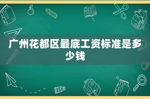 廣州花都區(qū)最底工資標準是多少錢