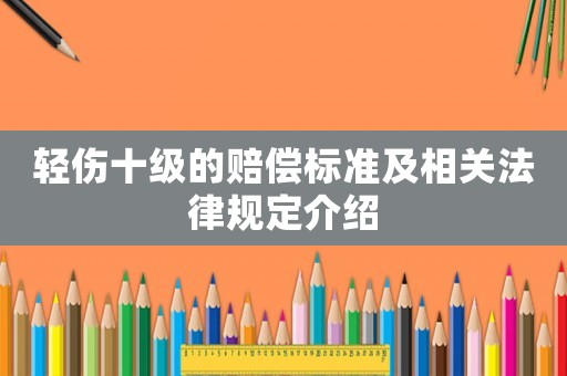 輕傷十級(jí)的賠償標(biāo)準(zhǔn)及相關(guān)法律規(guī)定介紹