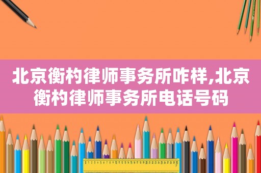 北京衡杓律師事務所咋樣,北京衡杓律師事務所電話號碼
