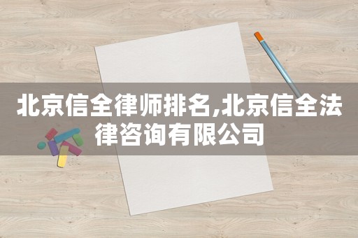 北京信全律師排名,北京信全法律咨詢有限公司