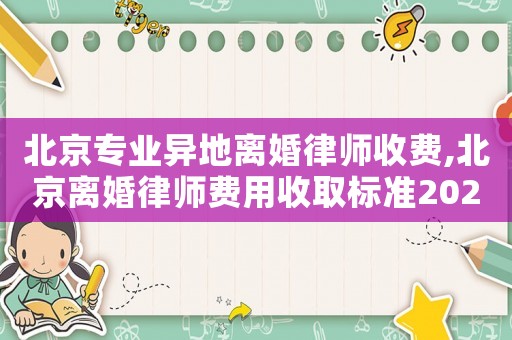 北京專業異地離婚律師收費,北京離婚律師費用收取標準2021