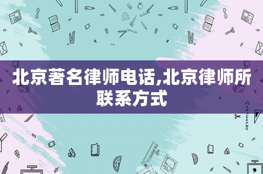 北京著名律師電話,北京律師所聯系方式