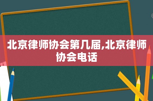北京律師協會第幾屆,北京律師協會電話