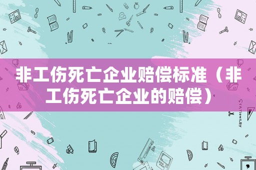 非工傷死亡企業賠償標準（非工傷死亡企業的賠償）