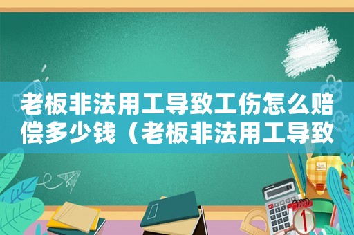 老板非法用工導(dǎo)致工傷怎么賠償多少錢(qián)（老板非法用工導(dǎo)致工傷怎么賠償）