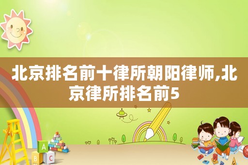 北京排名前十律所朝陽律師,北京律所排名前5