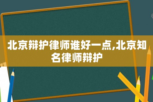 北京辯護律師誰好一點,北京知名律師辯護