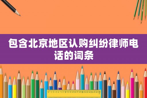 包含北京地區認購糾紛律師電話的詞條