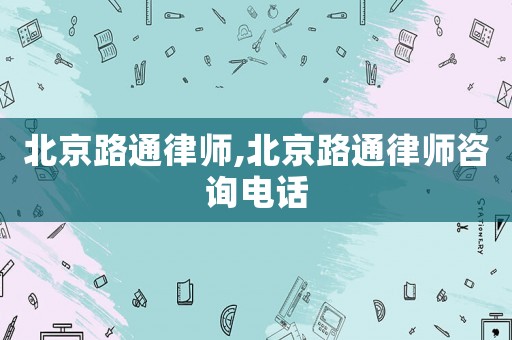 北京路通律師,北京路通律師咨詢電話