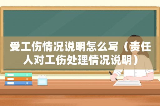 受工傷情況說明怎么寫（責任人對工傷處理情況說明）