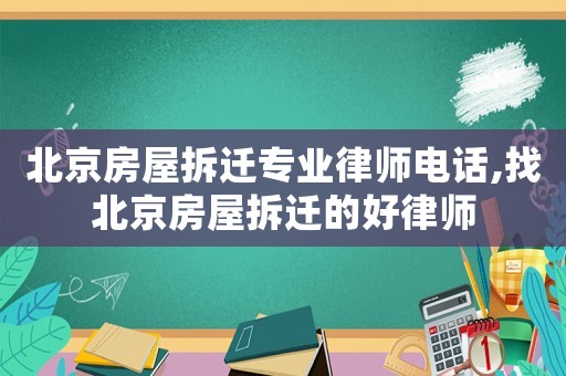 北京房屋拆遷專業律師電話,找北京房屋拆遷的好律師