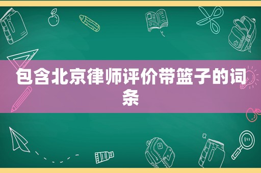 包含北京律師評價帶籃子的詞條