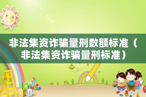 非法集資詐騙量刑數額標準（非法集資詐騙量刑標準）