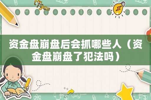 資金盤崩盤后會抓哪些人（資金盤崩盤了犯法嗎）