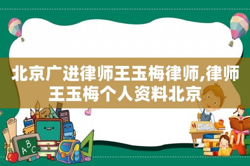 北京廣進律師王玉梅律師,律師王玉梅個人資料北京