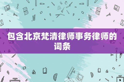 包含北京梵清律師事務律師的詞條
