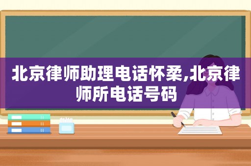北京律師助理電話懷柔,北京律師所電話號碼