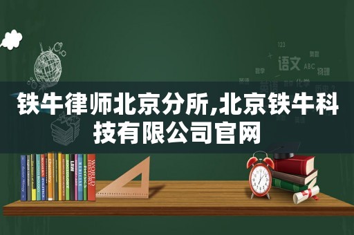 鐵牛律師北京分所,北京鐵牛科技有限公司官網